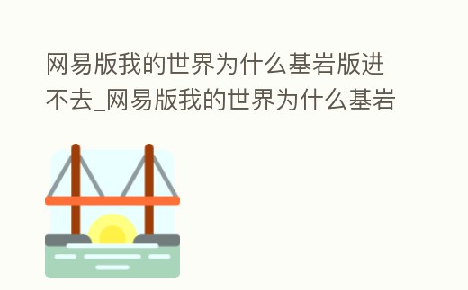 網易版我的世界為什么基巖版進不去_網易版我的世界為什么基巖版進不去了