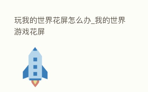 玩我的世界花屏怎么辦_我的世界游戲花屏