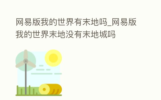 網(wǎng)易版我的世界有末地嗎_網(wǎng)易版我的世界末地沒有末地城嗎