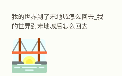 我的世界到了末地城怎么回去_我的世界到末地城后怎么回去