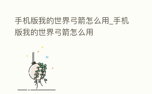 手機版我的世界弓箭怎么用_手機版我的世界弓箭怎么用
