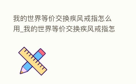 我的世界等價交換疾風戒指怎么用_我的世界等價交換疾風戒指怎么做