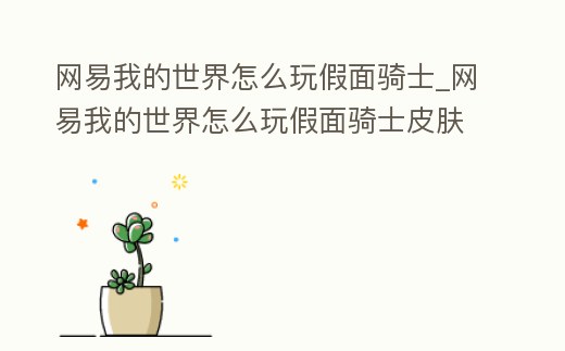 網(wǎng)易我的世界怎么玩假面騎士_網(wǎng)易我的世界怎么玩假面騎士皮膚