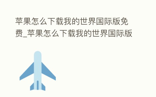 蘋果怎么下載我的世界國際版免費_蘋果怎么下載我的世界國際版免費模組