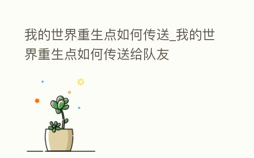 我的世界重生點如何傳送_我的世界重生點如何傳送給隊友