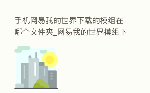 手機(jī)網(wǎng)易我的世界下載的模組在哪個(gè)文件夾_網(wǎng)易我的世界模組下載位置