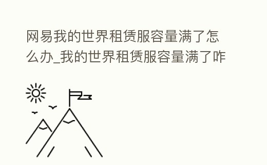 網(wǎng)易我的世界租賃服容量滿了怎么辦_我的世界租賃服容量滿了咋辦