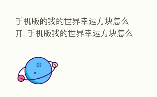 手機版的我的世界幸運方塊怎么開_手機版我的世界幸運方塊怎么開不了