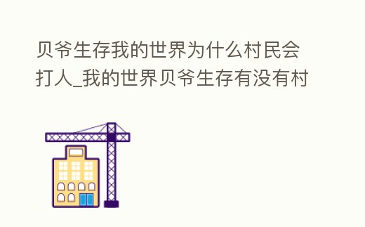 貝爺生存我的世界為什么村民會(huì)打人_我的世界貝爺生存有沒(méi)有村莊