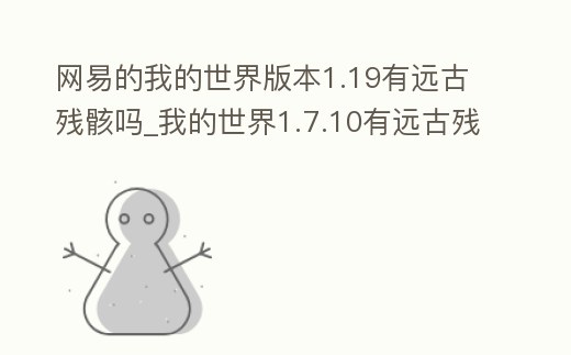 網(wǎng)易的我的世界版本1.19有遠古殘骸嗎_我的世界1.7.10有遠古殘骸嗎