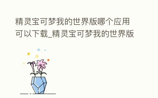 精靈寶可夢我的世界版哪個應用可以下載_精靈寶可夢我的世界版哪個應用可以下載模組