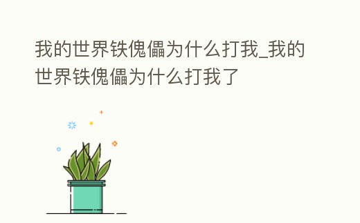 我的世界鐵傀儡為什么打我_我的世界鐵傀儡為什么打我了