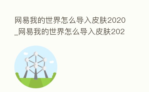 網易我的世界怎么導入皮膚2020_網易我的世界怎么導入皮膚2020年