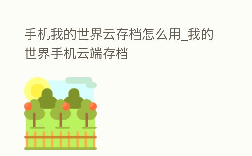 手機我的世界云存檔怎么用_我的世界手機云端存檔