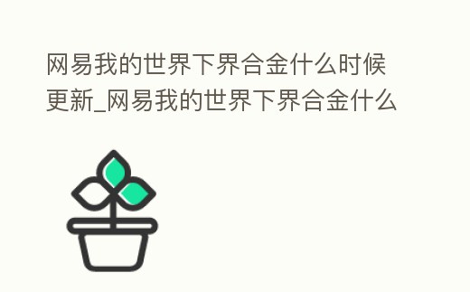 網易我的世界下界合金什么時候更新_網易我的世界下界合金什么時候更新
