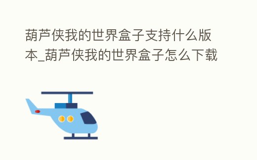 葫蘆俠我的世界盒子支持什么版本_葫蘆俠我的世界盒子怎么下載我的世界