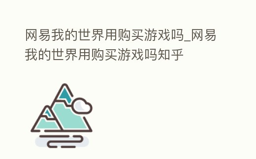 網易我的世界用購買游戲嗎_網易我的世界用購買游戲嗎知乎