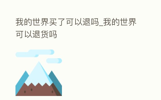 我的世界買了可以退嗎_我的世界可以退貨嗎