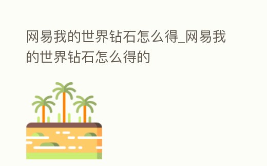 網易我的世界鉆石怎么得_網易我的世界鉆石怎么得的