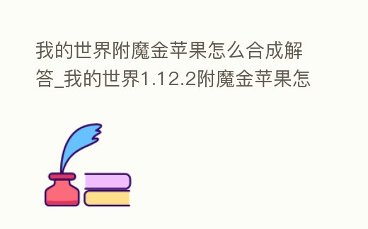 我的世界附魔金蘋果怎么合成解答_我的世界1.12.2附魔金蘋果怎么做