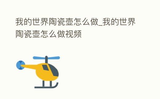 我的世界陶瓷壺怎么做_我的世界陶瓷壺怎么做視頻