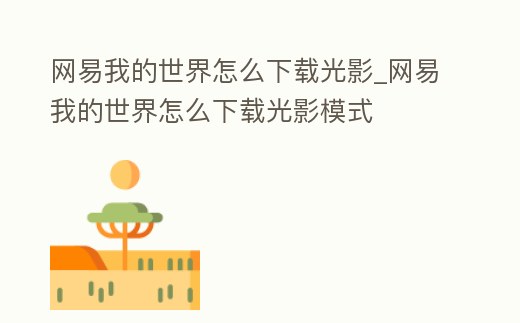 網(wǎng)易我的世界怎么下載光影_網(wǎng)易我的世界怎么下載光影模式