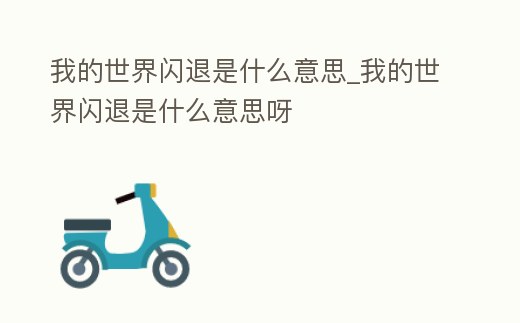 我的世界閃退是什么意思_我的世界閃退是什么意思呀