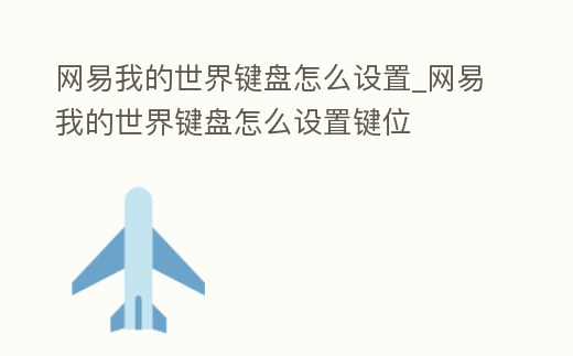 網(wǎng)易我的世界鍵盤(pán)怎么設(shè)置_網(wǎng)易我的世界鍵盤(pán)怎么設(shè)置鍵位