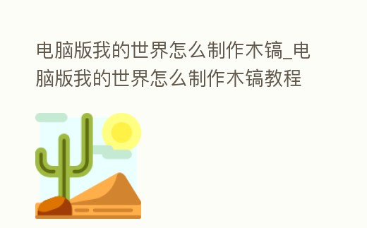 電腦版我的世界怎么制作木鎬_電腦版我的世界怎么制作木鎬教程