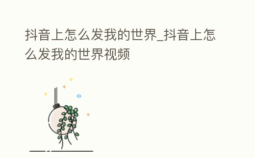 抖音上怎么發我的世界_抖音上怎么發我的世界視頻