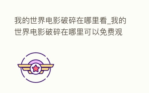 我的世界電影破碎在哪里看_我的世界電影破碎在哪里可以免費觀看