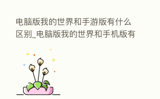 電腦版我的世界和手游版有什么區別_電腦版我的世界和手機版有什么區別
