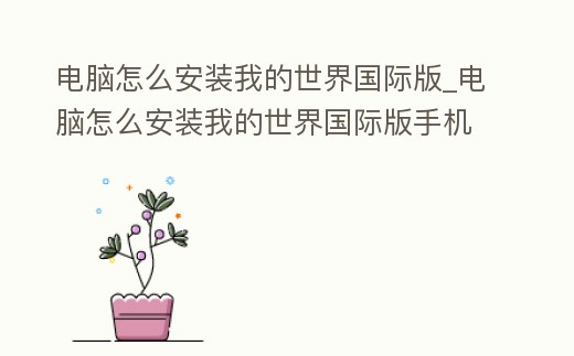 電腦怎么安裝我的世界國際版_電腦怎么安裝我的世界國際版手機