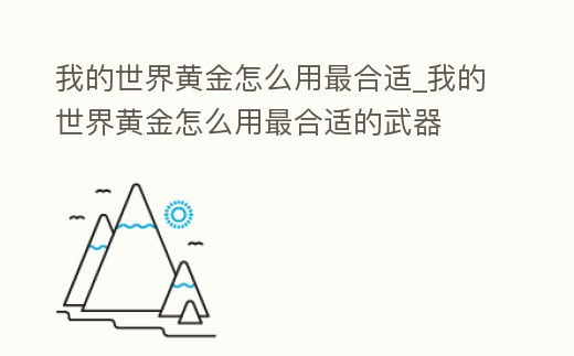 我的世界黃金怎么用最合適_我的世界黃金怎么用最合適的武器
