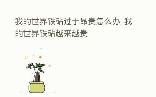 我的世界鐵砧過于昂貴怎么辦_我的世界鐵砧越來越貴