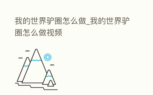 我的世界驢圈怎么做_我的世界驢圈怎么做視頻