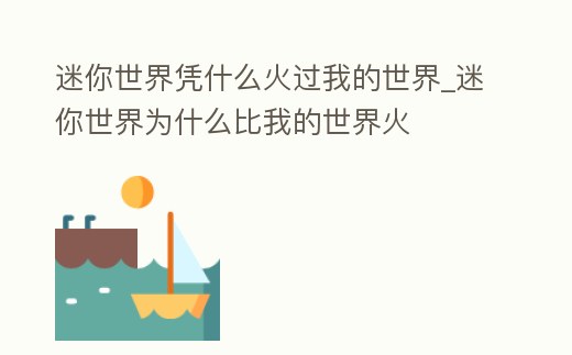 迷你世界憑什么火過我的世界_迷你世界為什么比我的世界火
