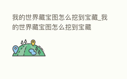 我的世界藏寶圖怎么挖到寶藏_我的世界藏寶圖怎么挖到寶藏