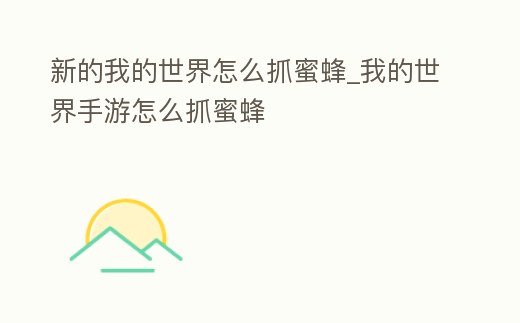 新的我的世界怎么抓蜜蜂_我的世界手游怎么抓蜜蜂