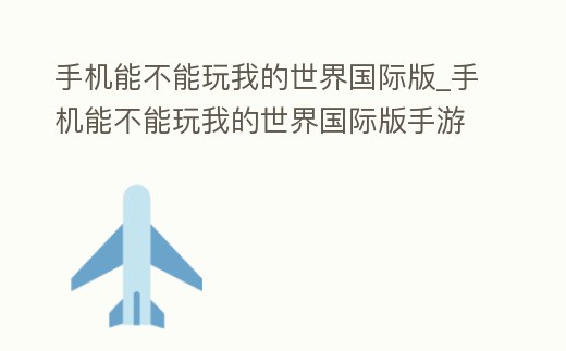 手機(jī)能不能玩我的世界國(guó)際版_手機(jī)能不能玩我的世界國(guó)際版手游