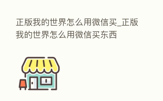 正版我的世界怎么用微信買_正版我的世界怎么用微信買東西