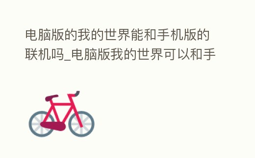 電腦版的我的世界能和手機版的聯機嗎_電腦版我的世界可以和手機一起玩嗎