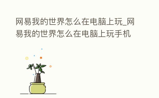 網(wǎng)易我的世界怎么在電腦上玩_網(wǎng)易我的世界怎么在電腦上玩手機的mod