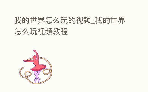 我的世界怎么玩的視頻_我的世界怎么玩視頻教程