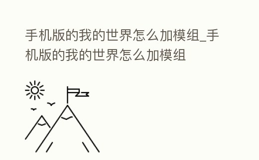 手機版的我的世界怎么加模組_手機版的我的世界怎么加模組