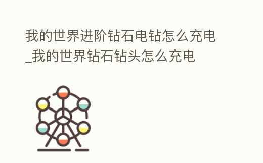 我的世界進階鉆石電鉆怎么充電_我的世界鉆石鉆頭怎么充電