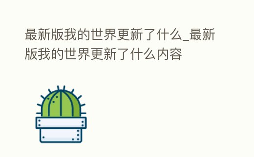 最新版我的世界更新了什么_最新版我的世界更新了什么內容