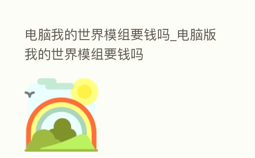 電腦我的世界模組要錢嗎_電腦版我的世界模組要錢嗎