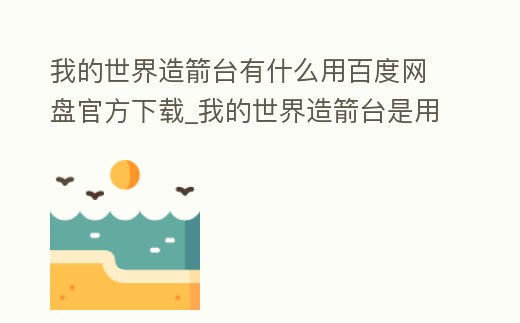 我的世界造箭臺有什么用百度網盤官方下載_我的世界造箭臺是用來干嘛的
