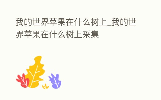 我的世界蘋果在什么樹上_我的世界蘋果在什么樹上采集